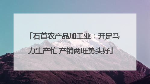 石首农产品加工业：开足马力生产忙 产销两旺势头好