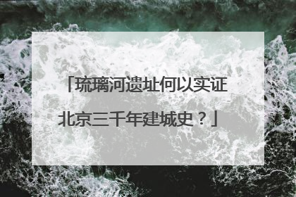 琉璃河遗址何以实证北京三千年建城史？