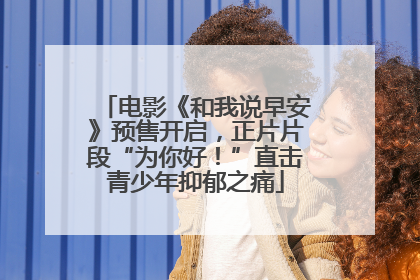 电影《和我说早安》预售开启，正片片段“为你好！”直击青少年抑郁之痛