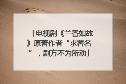 电视剧《兰香如故》原著作者“求署名”，剧方不为所动