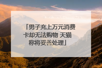 男子充上万元消费卡却无法购物 天猫称将妥善处理