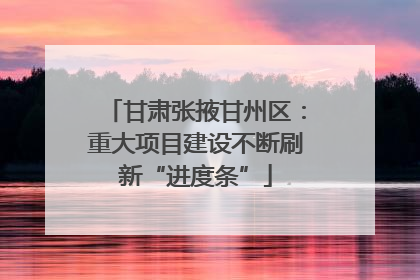 甘肃张掖甘州区：重大项目建设不断刷新“进度条”