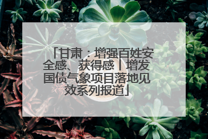 甘肃：增强百姓安全感、获得感丨增发国债气象项目落地见效系列报道