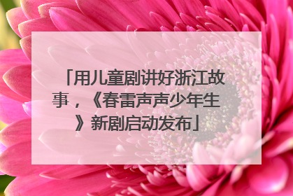用儿童剧讲好浙江故事，《春雷声声少年生》新剧启动发布