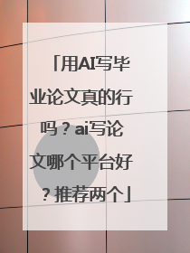 用AI写毕业论文真的行吗？ai写论文哪个平台好？推荐两个