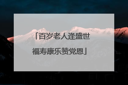 百岁老人逢盛世 福寿康乐赞党恩