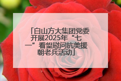 白山方大集团党委开展2025年“七一”看望慰问抗美援朝老兵活动