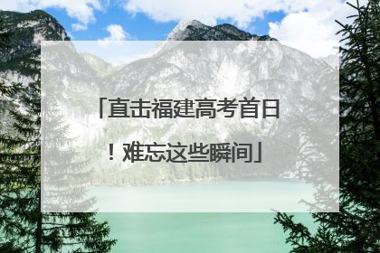 直击福建高考首日！难忘这些瞬间