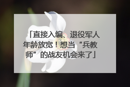 直接入编、退役军人年龄放宽！想当“兵教师”的战友机会来了