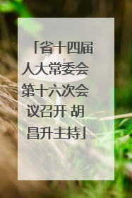省十四届人大常委会第十六次会议召开 胡昌升主持