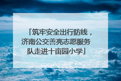 筑牢安全出行防线，济南公交善亮志愿服务队走进十亩园小学