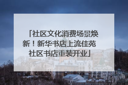 社区文化消费场景焕新！新华书店上流佳苑社区书店重装开业