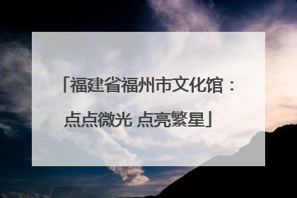 福建省福州市文化馆：点点微光 点亮繁星
