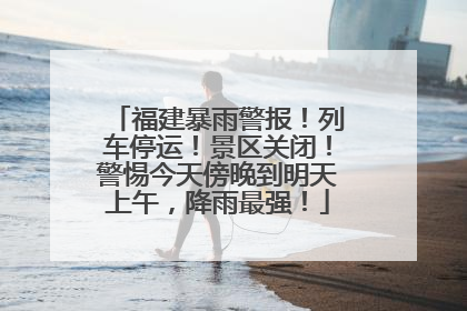 福建暴雨警报！列车停运！景区关闭！警惕今天傍晚到明天上午，降雨最强！