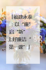 福建永泰：以“廉”启“新” 上好廉洁“第一课”