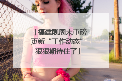 福建舰周末重磅更新“工作动态” 狠狠期待住了