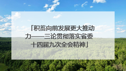 积蓄向前发展更大推动力——三论贯彻落实省委十四届九次全会精神