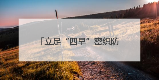 立足“四早”密织防汛安全“防护网”