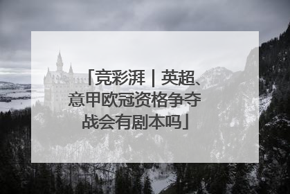 竞彩湃｜英超、意甲欧冠资格争夺战会有剧本吗