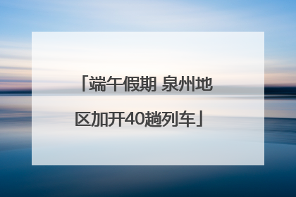 端午假期 泉州地区加开40趟列车