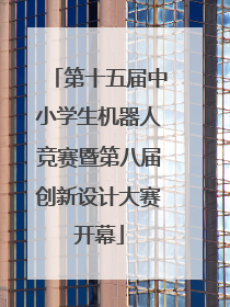 第十五届中小学生机器人竞赛暨第八届创新设计大赛开幕