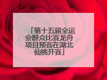 第十五届全运会群众比赛龙舟项目预赛在湖北仙桃开赛