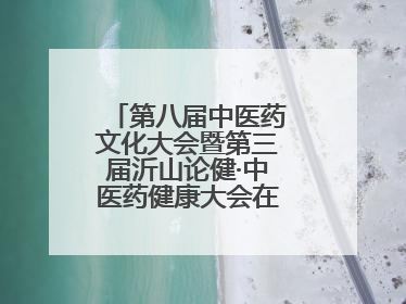 第八届中医药文化大会暨第三届沂山论健·中医药健康大会在潍坊临朐开幕