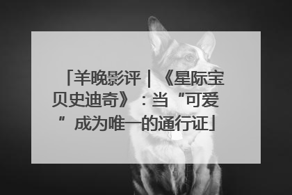 羊晚影评｜《星际宝贝史迪奇》：当“可爱”成为唯一的通行证