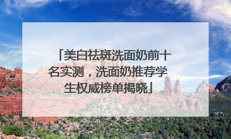 美白祛斑洗面奶前十名实测,洗面奶推荐学生权威榜单揭晓