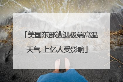 美国东部遭遇极端高温天气 上亿人受影响