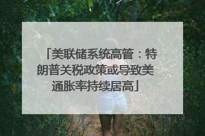 美联储系统高管：特朗普关税政策或导致美通胀率持续居高