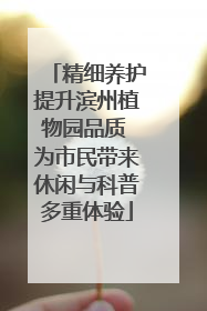 精细养护提升滨州植物园品质 为市民带来休闲与科普多重体验