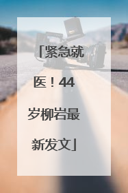紧急就医！44岁柳岩最新发文