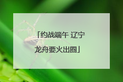 约战端午 辽宁龙舟要火出圈