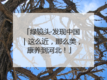 绿镜头·发现中国｜这么近，那么美，康养到河北！