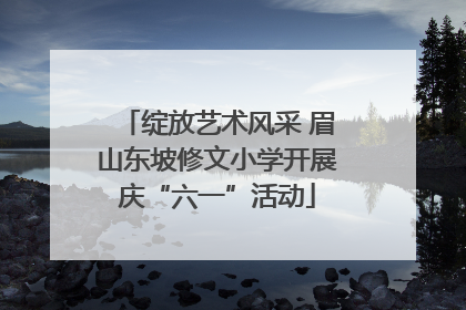 绽放艺术风采 眉山东坡修文小学开展庆“六一”活动