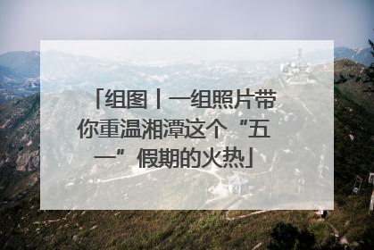 组图丨一组照片带你重温湘潭这个“五一”假期的火热
