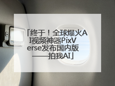 终于！全球爆火AI视频神器PixVerse发布国内版——拍我AI