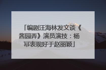 编剧汪海林发文谈《酱园弄》演员演技：杨幂表现好于赵丽颖
