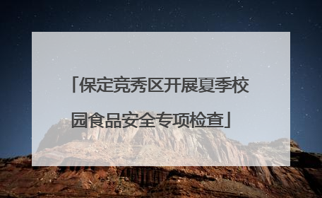 保定竞秀区开展夏季校园食品安全专项检查