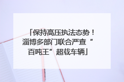 保持高压执法态势！淄博多部门联合严查“百吨王”超载车辆