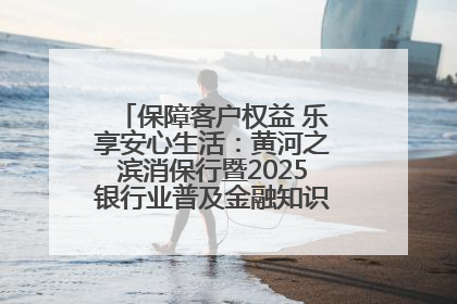 保障客户权益 乐享安心生活：黄河之滨消保行暨2025银行业普及金融知识万里行活动举办