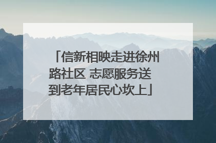 信新相映走进徐州路社区 志愿服务送到老年居民心坎上