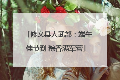 修文县人武部：端午佳节到 粽香满军营