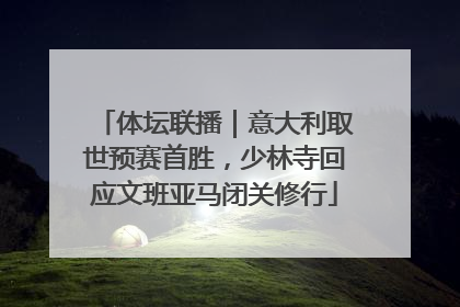 体坛联播｜意大利取世预赛首胜，少林寺回应文班亚马闭关修行
