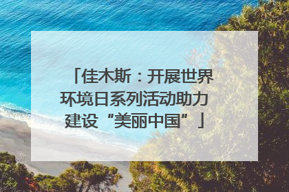 佳木斯：开展世界环境日系列活动助力建设“美丽中国”