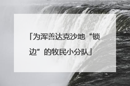为浑善达克沙地“锁边”的牧民小分队