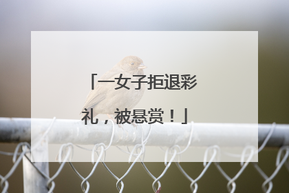 一女子拒退彩礼，被悬赏！