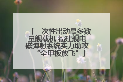 一次性出动最多数量舰载机 福建舰电磁弹射系统实力助攻“全甲板放飞”
