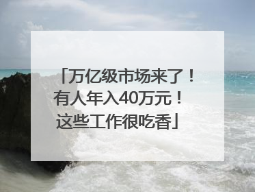 万亿级市场来了！有人年入40万元！这些工作很吃香